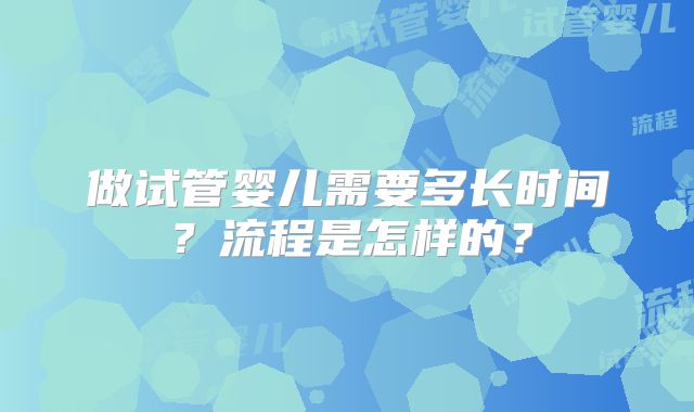 做试管婴儿需要多长时间？流程是怎样的？