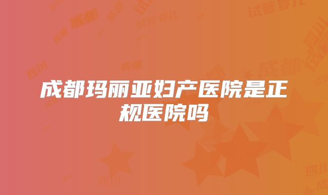 成都玛丽亚妇产医院是正规医院吗
