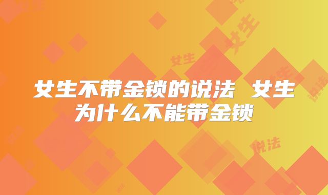 女生不带金锁的说法 女生为什么不能带金锁