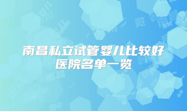 南昌私立试管婴儿比较好医院名单一览