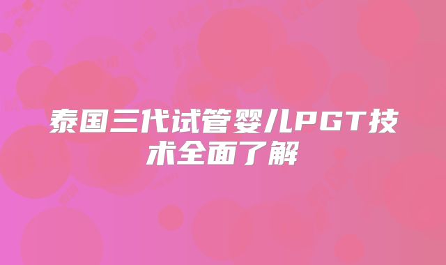 泰国三代试管婴儿PGT技术全面了解