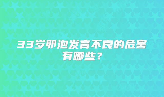 33岁卵泡发育不良的危害有哪些?