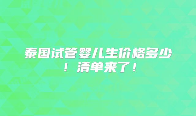 泰国试管婴儿生价格多少!清单来了!