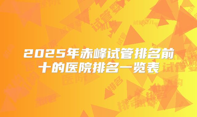 2025年赤峰试管排名前十的医院排名一览表