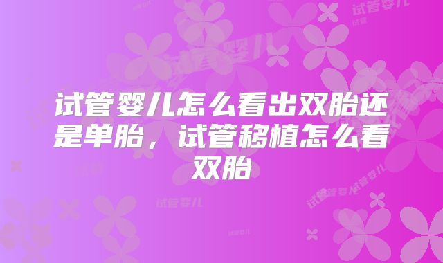 试管婴儿怎么看出双胎还是单胎,试管移植怎么看双胎