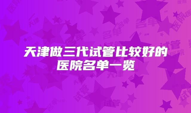 天津做三代试管比较好的医院名单一览