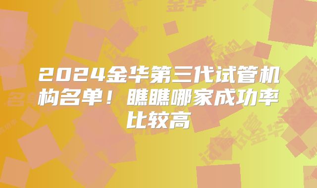 2024金华第三代试管机构名单!瞧瞧哪家成功率比较高