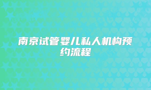 南京试管婴儿私人机构预约流程