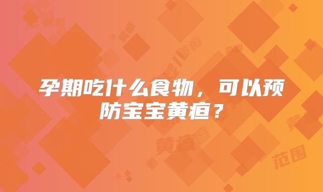 孕期吃什么食物，可以预防宝宝黄疸？