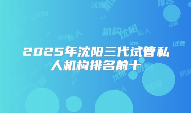 2025年沈阳三代试管私人机构排名前十