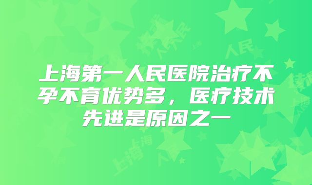 上海第一人民医院治疗不孕不育优势多,医疗技术先进是原因之一