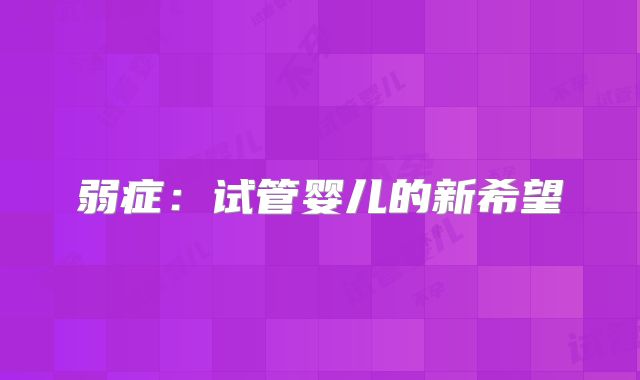 弱症：试管婴儿的新希望