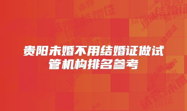 贵阳未婚不用结婚证做试管机构排名参考