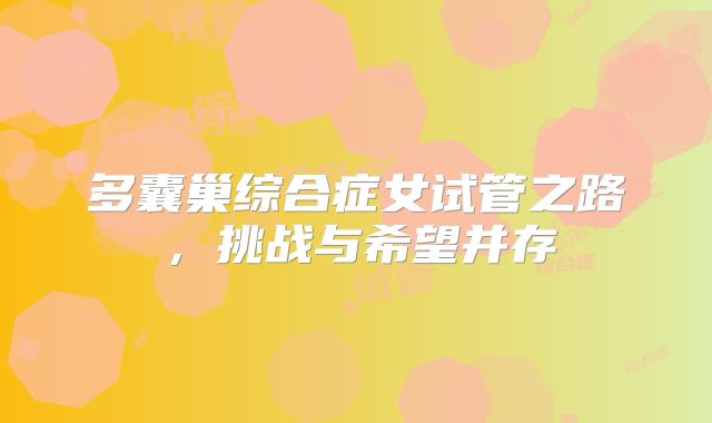 多囊巢综合症女试管之路,挑战与希望并存