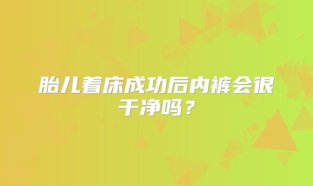 胎儿着床成功后内裤会很干净吗？