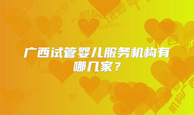 广西试管婴儿服务机构有哪几家?