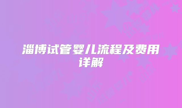 淄博试管婴儿流程及费用详解