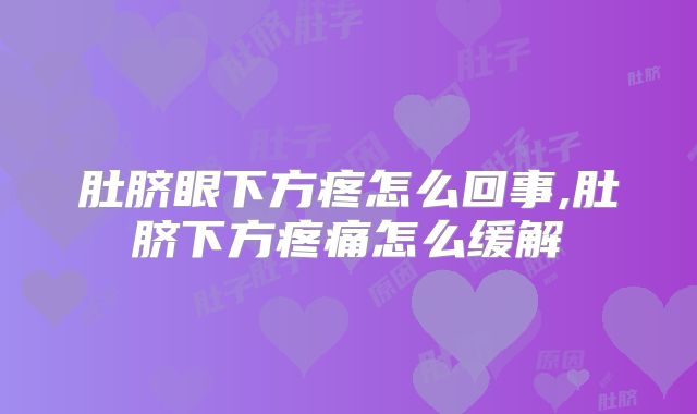肚脐眼下方疼怎么回事,肚脐下方疼痛怎么缓解