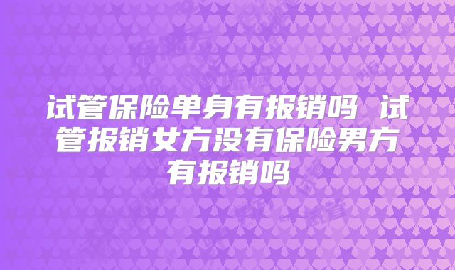 试管保险单身有报销吗 试管报销女方没有保险男方有报销吗