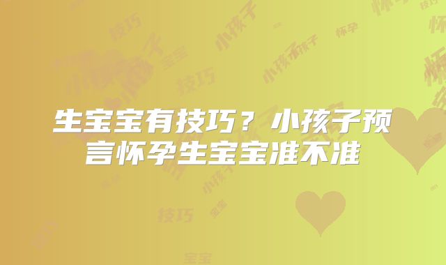 生宝宝有技巧?小孩子预言怀孕生宝宝准不准