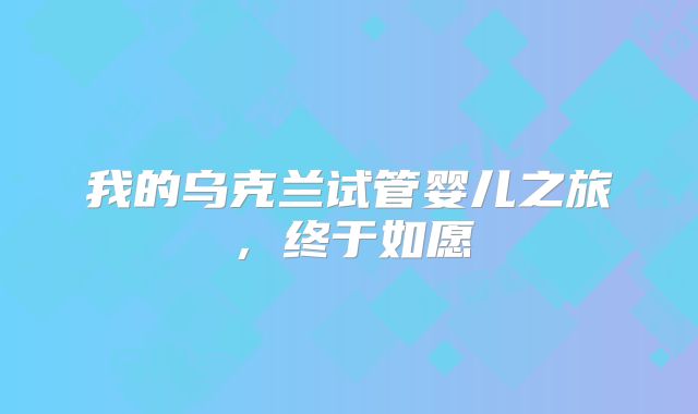 我的乌克兰试管婴儿之旅,终于如愿