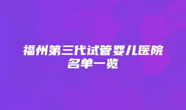 福州第三代试管婴儿医院名单一览