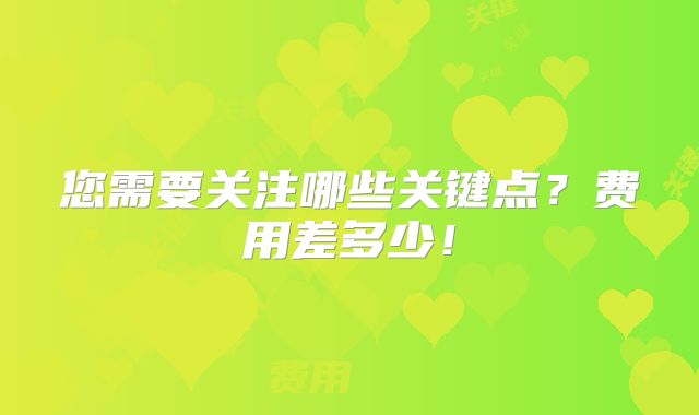 您需要关注哪些关键点？费用差多少！