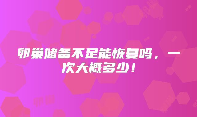卵巢储备不足能恢复吗，一次大概多少！