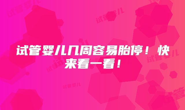 试管婴儿几周容易胎停!快来看一看!