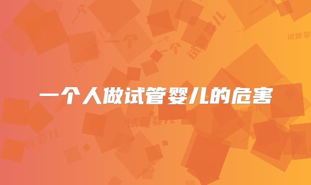 一个人做试管婴儿的危害