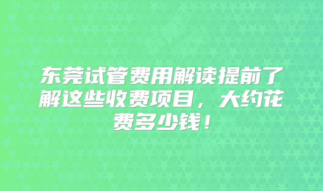 东莞试管费用解读提前了解这些收费项目，大约花费多少钱！