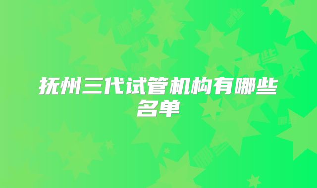 抚州三代试管机构有哪些名单