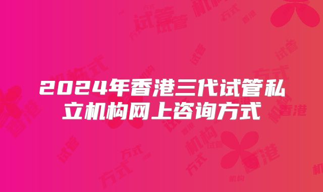 2024年香港三代试管私立机构网上咨询方式