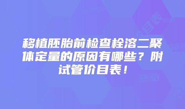 移植胚胎前检查栓溶二聚体定量的原因有哪些?附试管价目表!