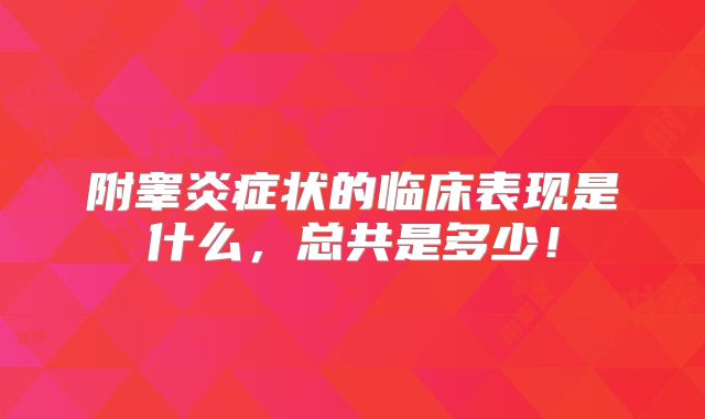 附睾炎症状的临床表现是什么，总共是多少！