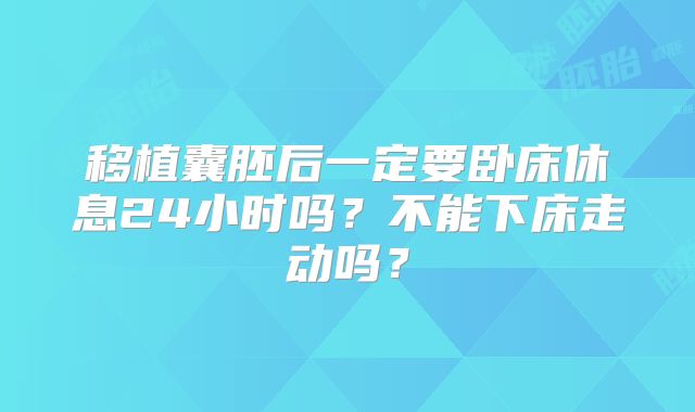移植囊胚后一定要卧床休息24小时吗？不能下床走动吗？
