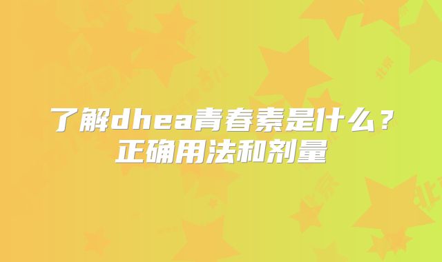 了解dhea青春素是什么？正确用法和剂量