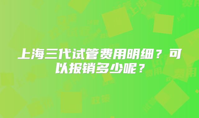 上海三代试管费用明细？可以报销多少呢？