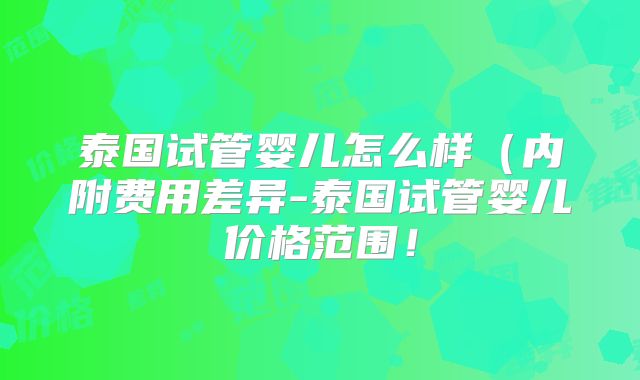 泰国试管婴儿怎么样(内附费用差异-泰国试管婴儿价格范围!