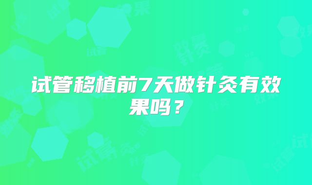 试管移植前7天做针灸有效果吗?