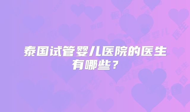 泰国试管婴儿医院的医生有哪些?