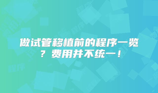 做试管移植前的程序一览?费用并不统一!