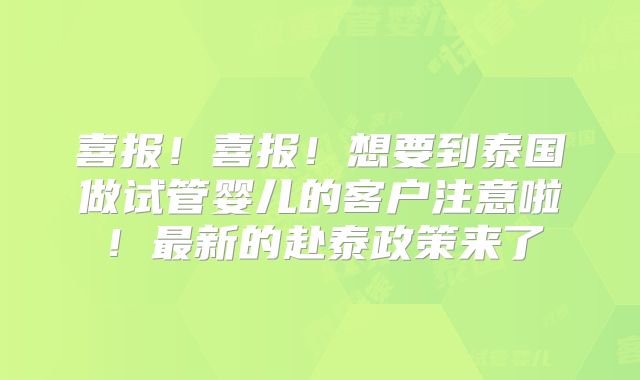 喜报！喜报！想要到泰国做试管婴儿的客户注意啦！最新的赴泰政策来了