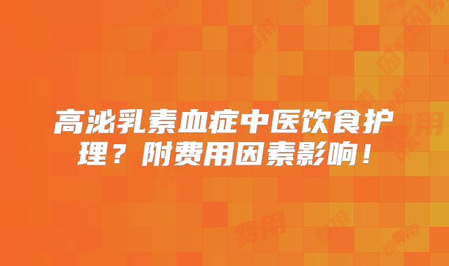 高泌乳素血症中医饮食护理?附费用因素影响!