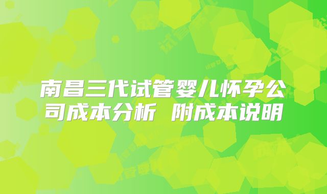 南昌三代试管婴儿怀孕公司成本分析 附成本说明