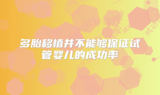 多胎移植并不能够保证试管婴儿的成功率