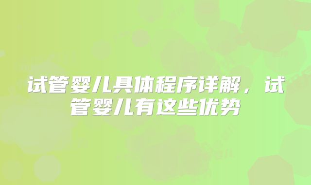 试管婴儿具体程序详解,试管婴儿有这些优势