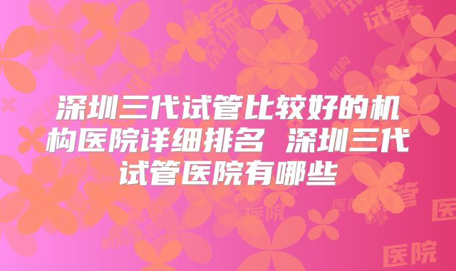 深圳三代试管比较好的机构医院详细排名 深圳三代试管医院有哪些