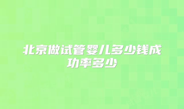 北京做试管婴儿多少钱成功率多少