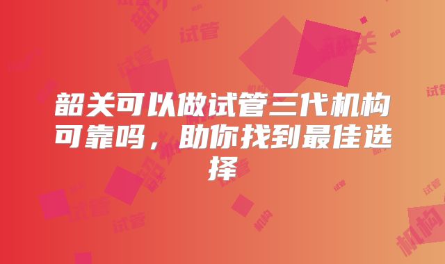 韶关可以做试管三代机构可靠吗,助你找到最佳选择